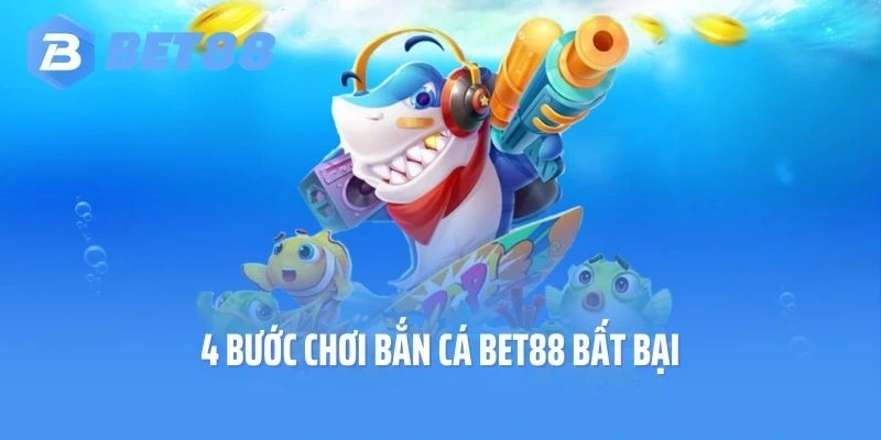 4 bước chơi bắn cá Bet88 bất bại