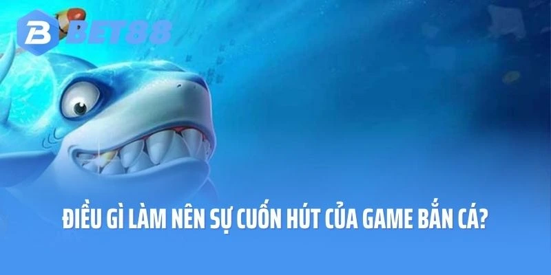 Điều gì làm nên sự cuốn hút của game bắn cá?