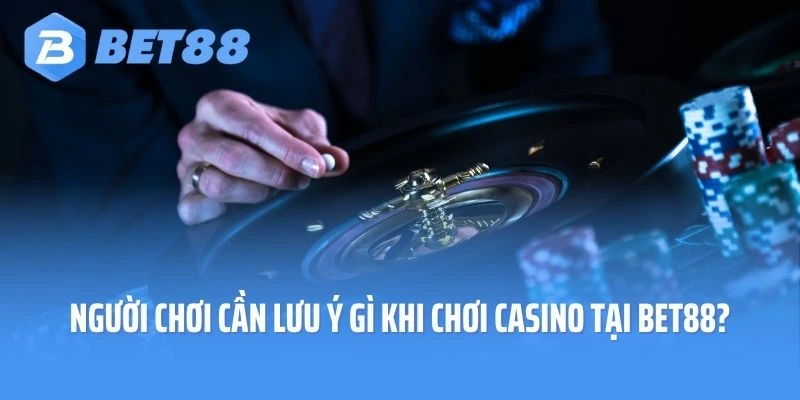 Người chơi cần lưu ý gì khi chơi Casino tại Bet88?