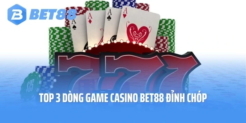 Top 3 dòng game Casino Bet88 đỉnh chóp