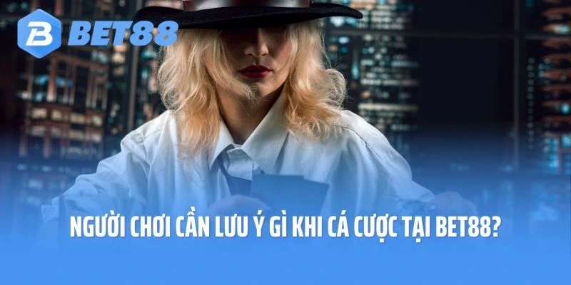 Người chơi cần lưu ý gì khi tham gia cá cược tại Bet88?