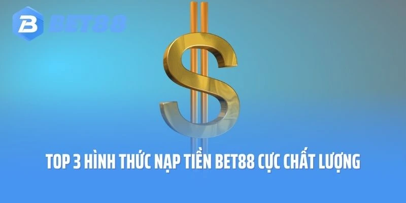 Top 3 hình thức nạp tiền Bet88 cực chất lượng