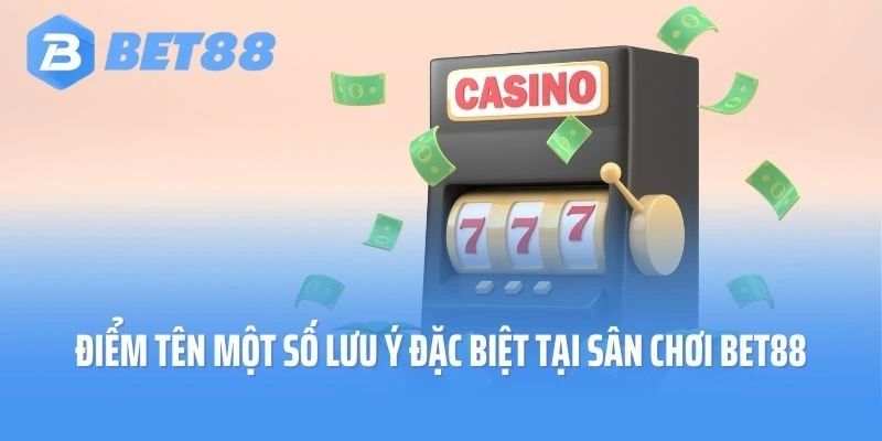Điểm tên một số lưu ý đặc biệt tại sân chơi Bet88