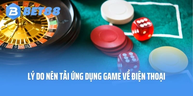 Lý do nên tải ứng dụng game về điện thoại di động