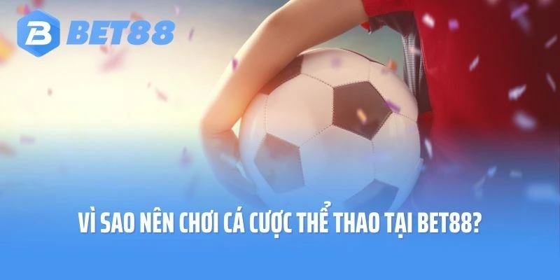 Vì sao nên chơi cá cược thể thao tại Bet88?