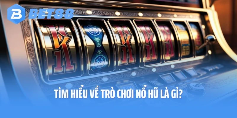 Tìm hiểu về trò chơi nổ hũ là gì?