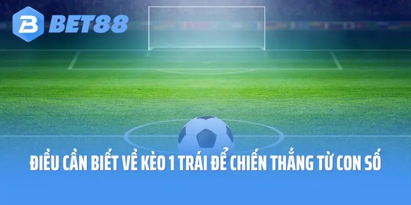 Điều Cần Biết Về Kèo 1 Trái Để Chiến Thắng Từ Con Số