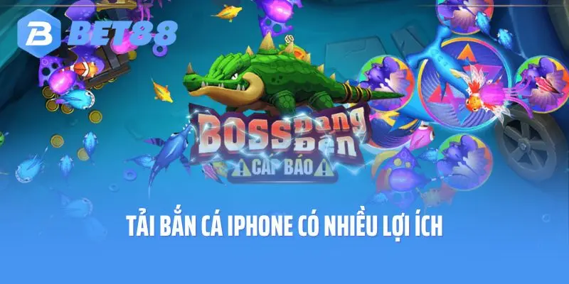 Tải bắn cá iPhone có nhiều lợi ích