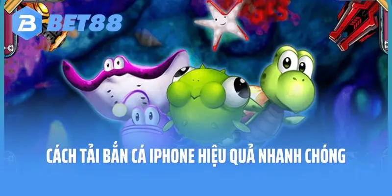 Cách Tải Bắn Cá iPhone Hiệu Quả Nhanh Chóng 