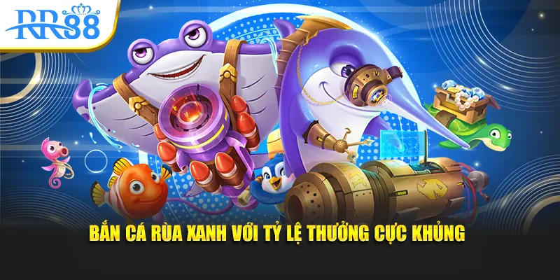 Bắn Cá Rùa Xanh với tỷ lệ thưởng cực khủng